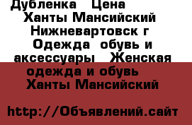 Дубленка › Цена ­ 1 000 - Ханты-Мансийский, Нижневартовск г. Одежда, обувь и аксессуары » Женская одежда и обувь   . Ханты-Мансийский